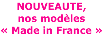 NOUVEAUTE,  nos modèles  « Made in France »
